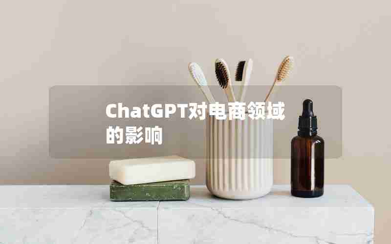 ChatGPT对电商领域的影响 ChatGPT对电商领域的影响