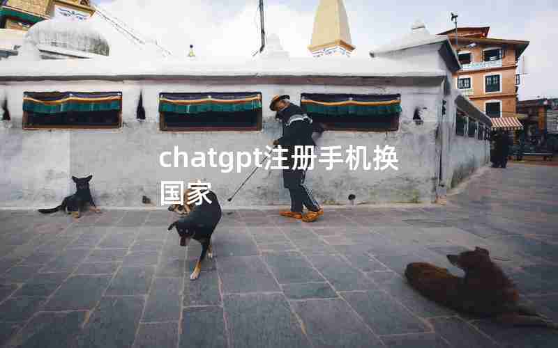 chatgpt注册手机换国家