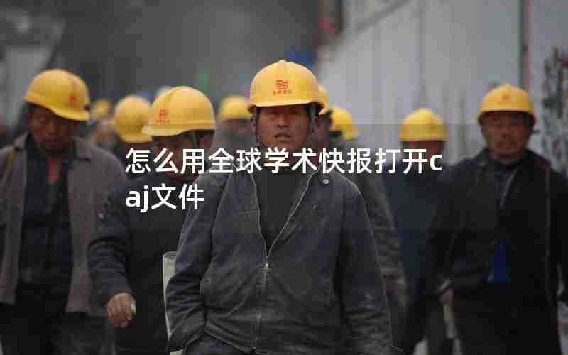 怎么用全球学术快报打开caj文件 怎么用全球学术快报打开caj文件