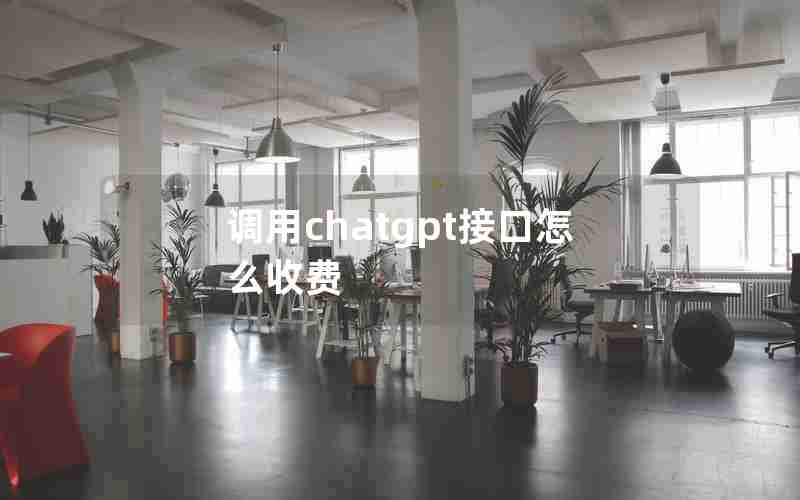 调用chatgpt接口怎么收费 调用chatgpt接口怎么收费