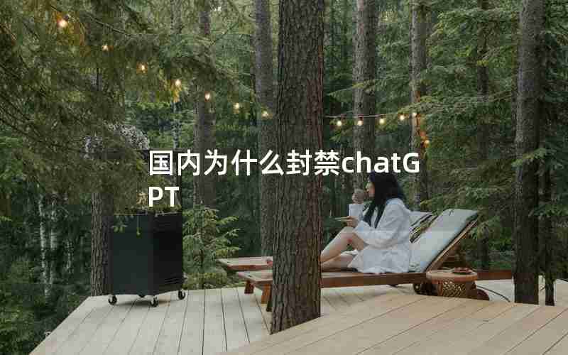 国内为什么封禁chatGPT 国内为什么封禁chatGPT
