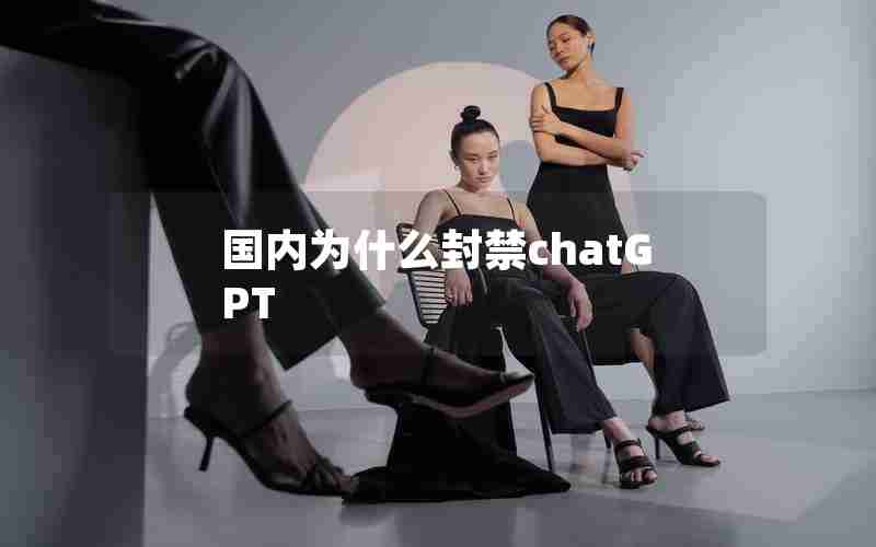 国内为什么封禁chatGPT 国内为什么封禁chatGPT