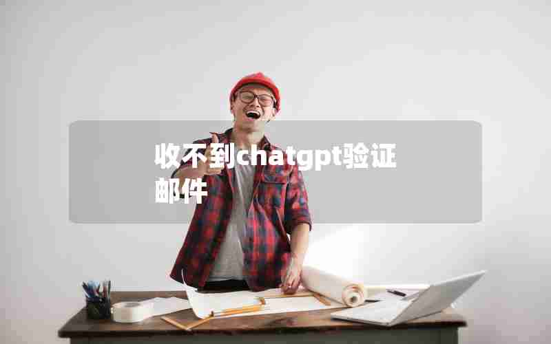 收不到chatgpt验证邮件 收不到chatgpt验证邮件