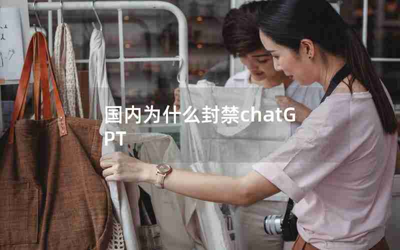 国内为什么封禁chatGPT 国内为什么封禁chatGPT