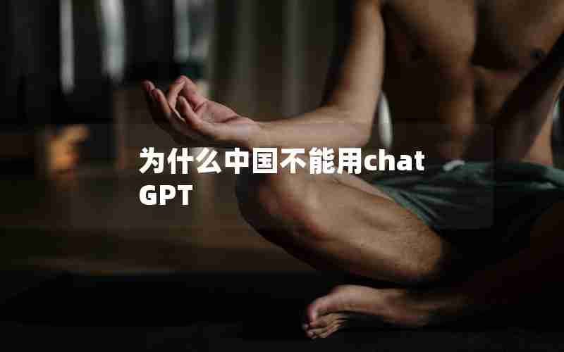 为什么中国不能用chatGPT 为什么中国不能用chatGPT