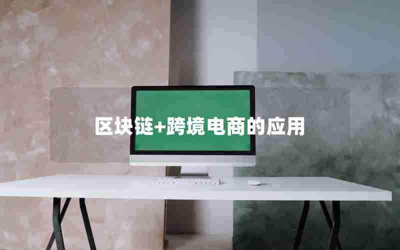 区块链+跨境电商的应用 区块链+跨境电商的应用