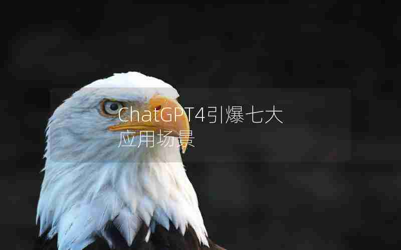 ChatGPT4引爆七大应用场景 ChatGPT4引爆七大应用场景