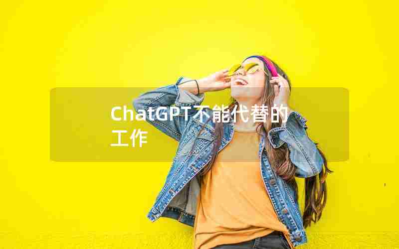 ChatGPT不能代替的工作 ChatGPT不能代替的工作