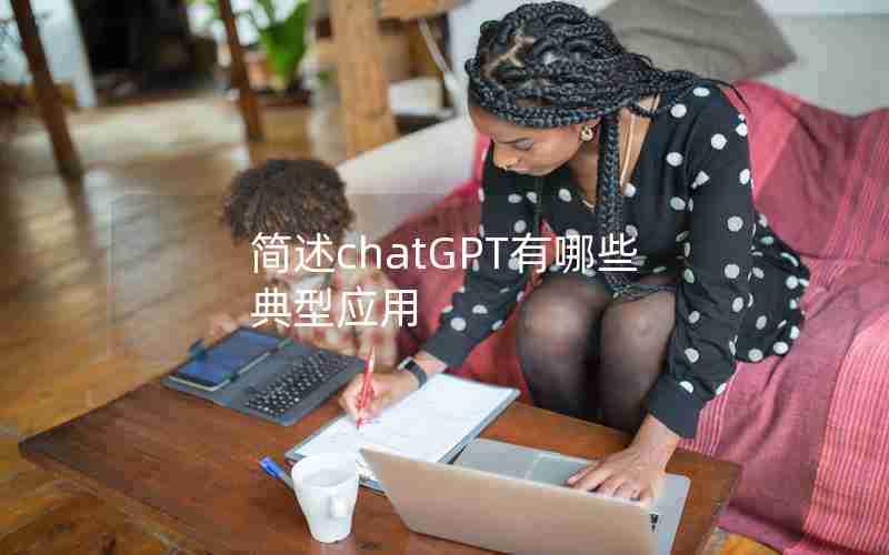 简述chatGPT有哪些典型应用 简述chatGPT有哪些典型应用