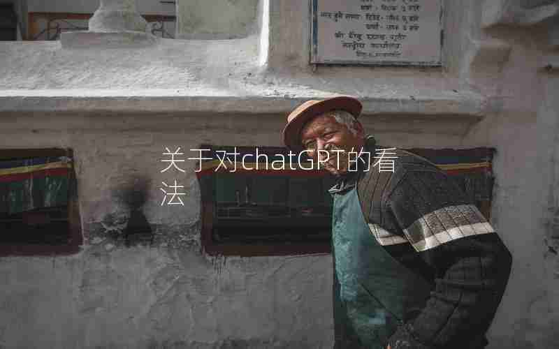 关于对chatGPT的看法 关于对chatGPT的看法