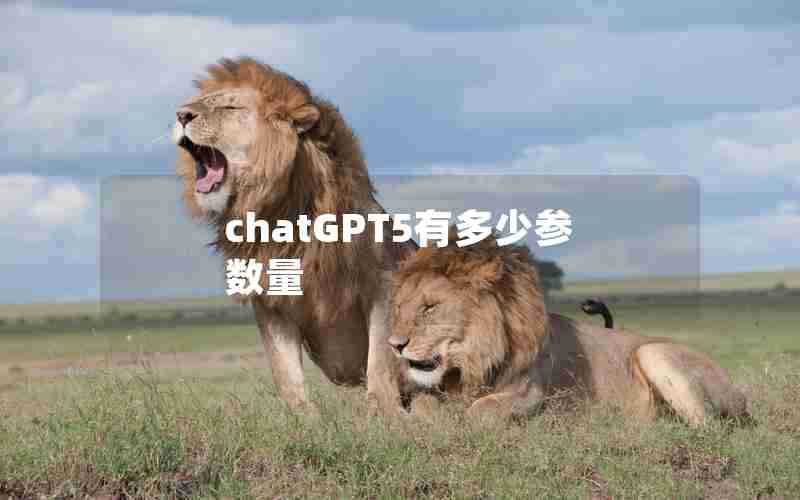 chatGPT5有多少参数量 chatGPT5有多少参数量