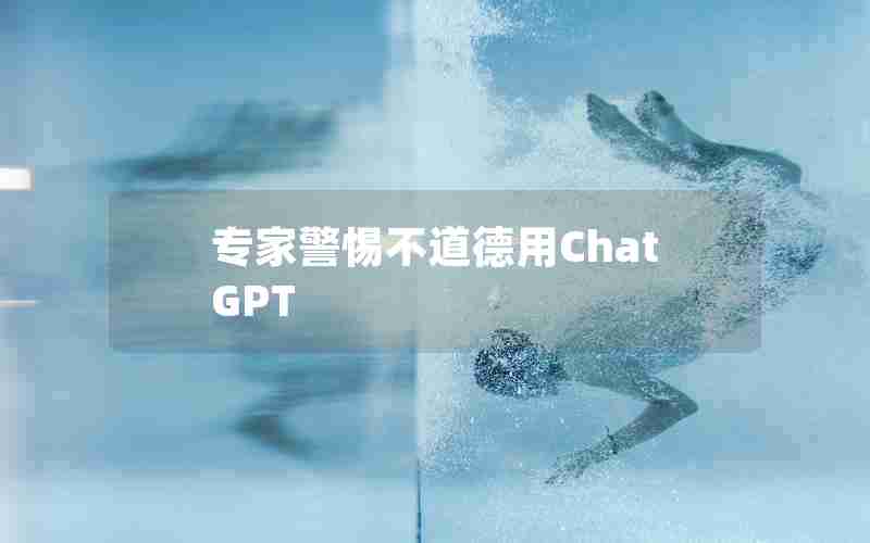 专家警惕不道德用ChatGPT 专家警惕不道德用ChatGPT