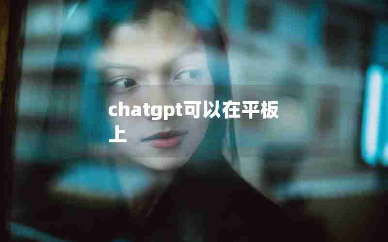 chatgpt可以在平板上 chatgpt可以在平板上
