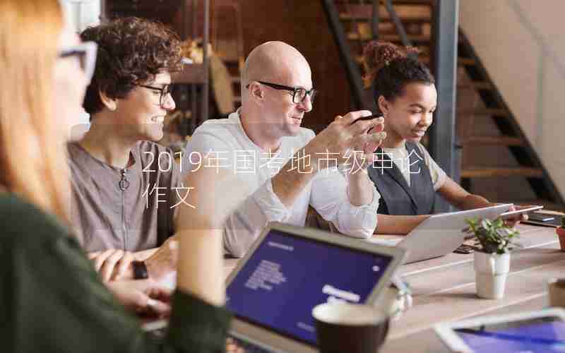 2019年国考地市级申论作文 2019年国考地市级申论作文