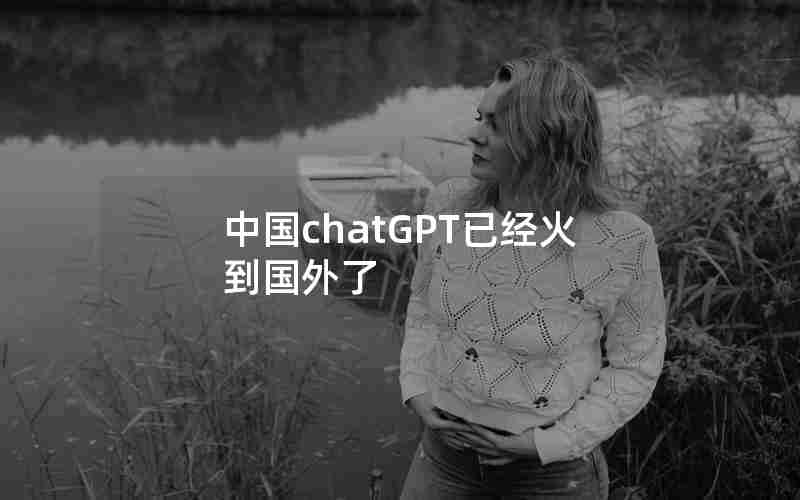 中国chatGPT已经火到国外了 中国chatGPT已经火到国外了
