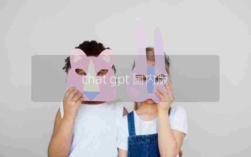 chat gpt 国内版 chat gpt 国内版