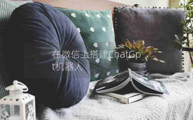 在微信上搭建ChatGpt机器人 在微信上搭建ChatGpt机器人