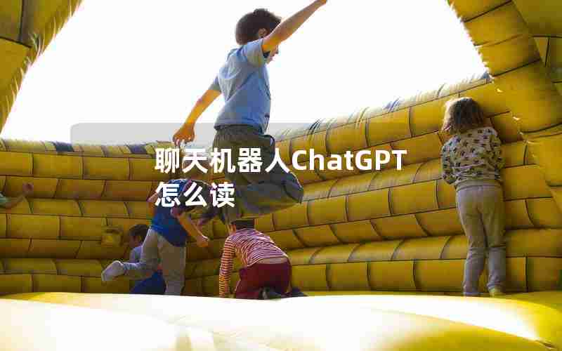 聊天机器人ChatGPT怎么读