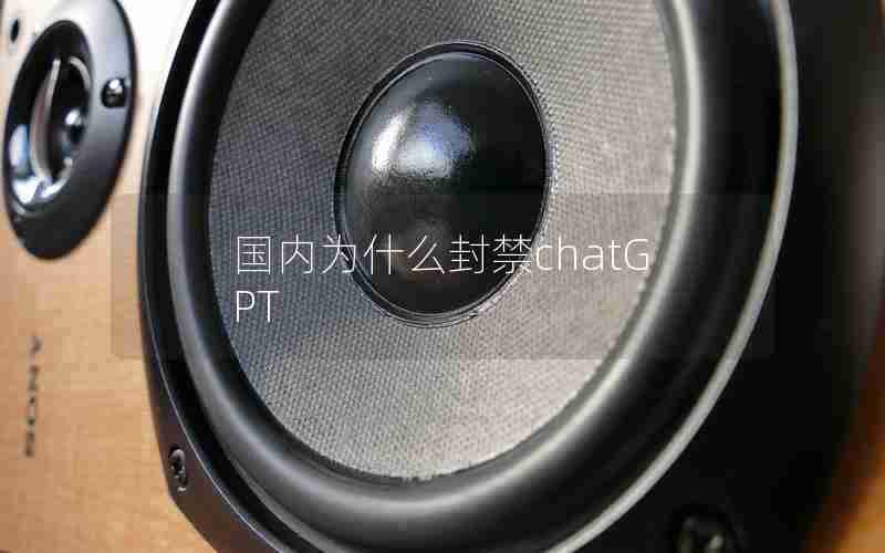 国内为什么封禁chatGPT