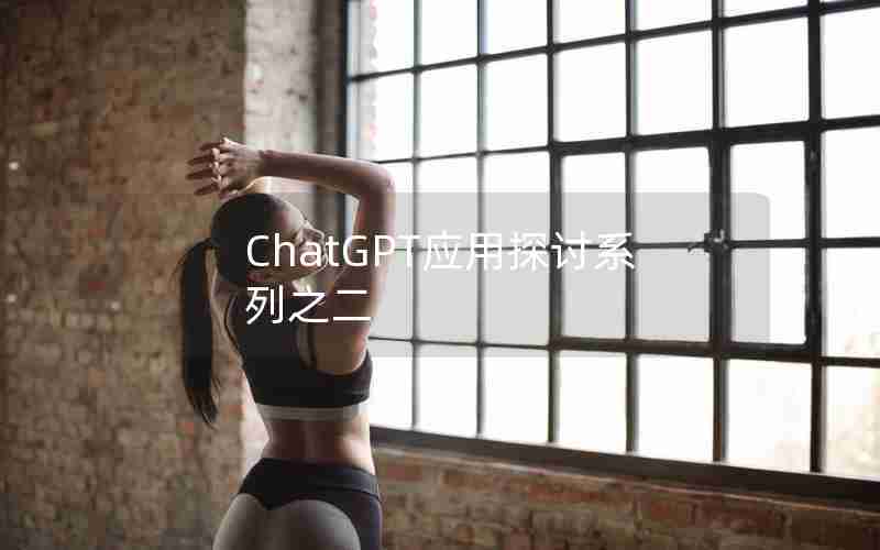 ChatGPT应用探讨系列之二 ChatGPT应用探讨系列之二