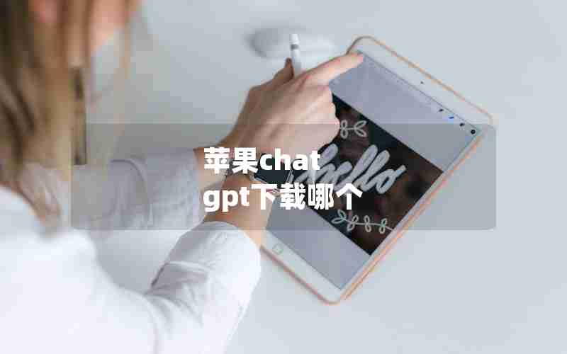 苹果chat gpt下载哪个 苹果chat gpt下载哪个