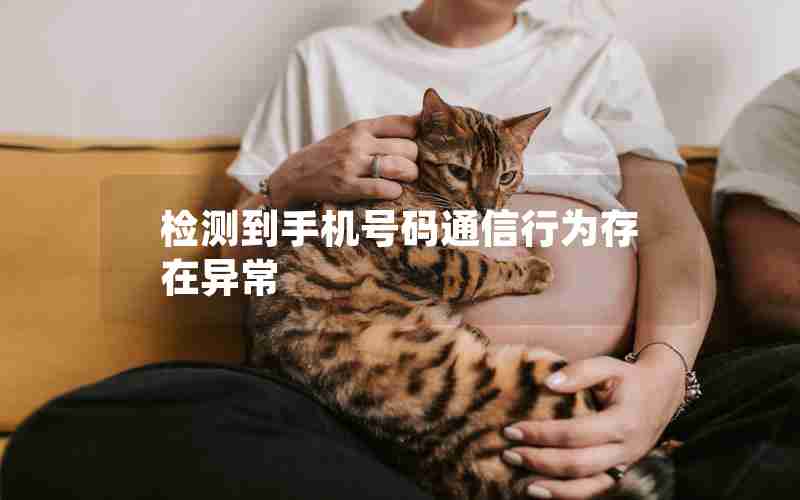 检测到手机号码通信行为存在异常 检测到手机号码通信行为存在异常