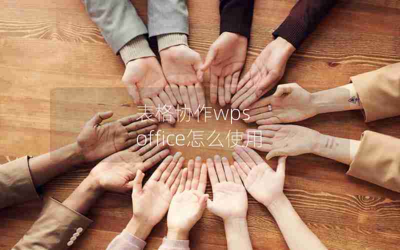 表格协作wps office怎么使用 表格协作wps office怎么使用