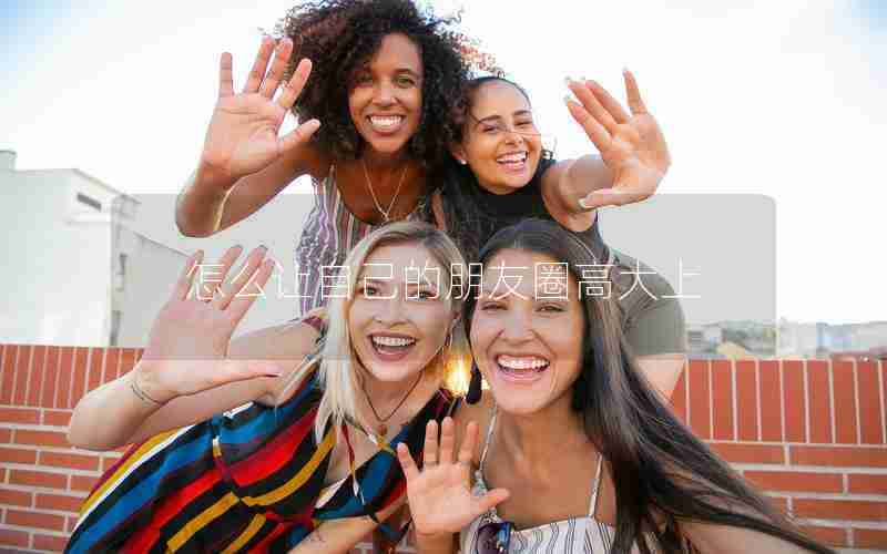 怎么让自己的朋友圈高大上