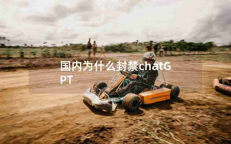 国内为什么封禁chatGPT 国内为什么封禁chatGPT
