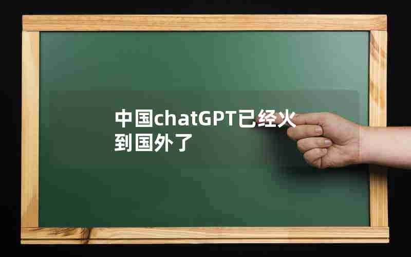 中国chatGPT已经火到国外了 中国chatGPT已经火到国外了