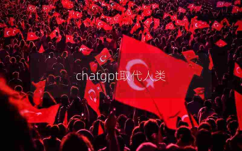 chatgpt取代人类 chatgpt取代人类