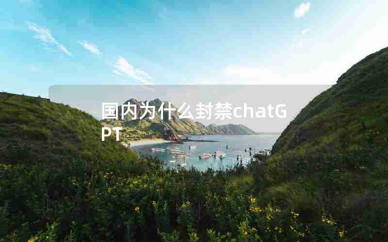 国内为什么封禁chatGPT 国内为什么封禁chatGPT