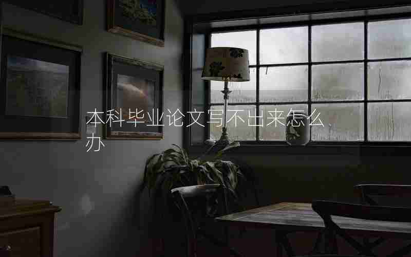 本科毕业论文写不出来怎么办 本科毕业论文写不出来怎么办