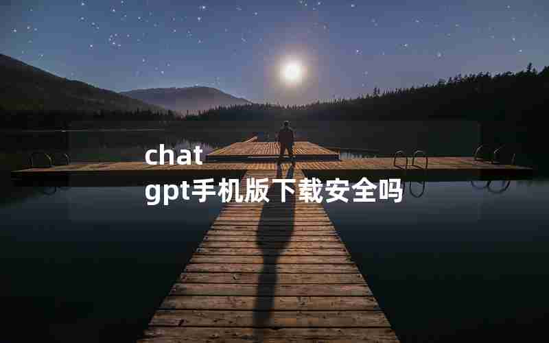 chat gpt手机版下载安全吗 chat gpt手机版下载安全吗