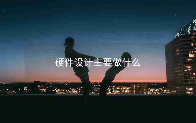 硬件设计主要做什么 硬件设计主要做什么