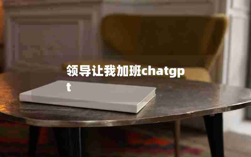 领导让我加班chatgpt 领导让我加班chatgpt