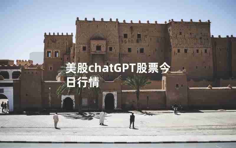 美股chatGPT股票今日行情 美股chatGPT股票今日行情