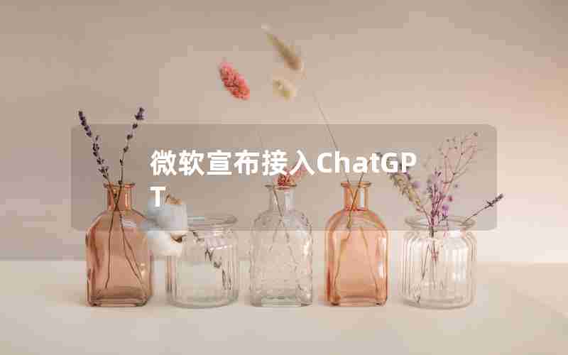 微软宣布接入ChatGPT 微软宣布接入ChatGPT