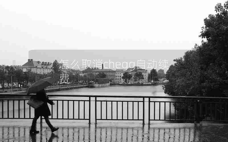 怎么取消chegg自动续费 怎么取消chegg自动续费
