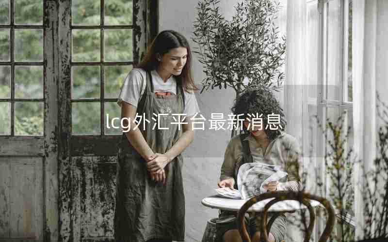 lcg外汇平台最新消息