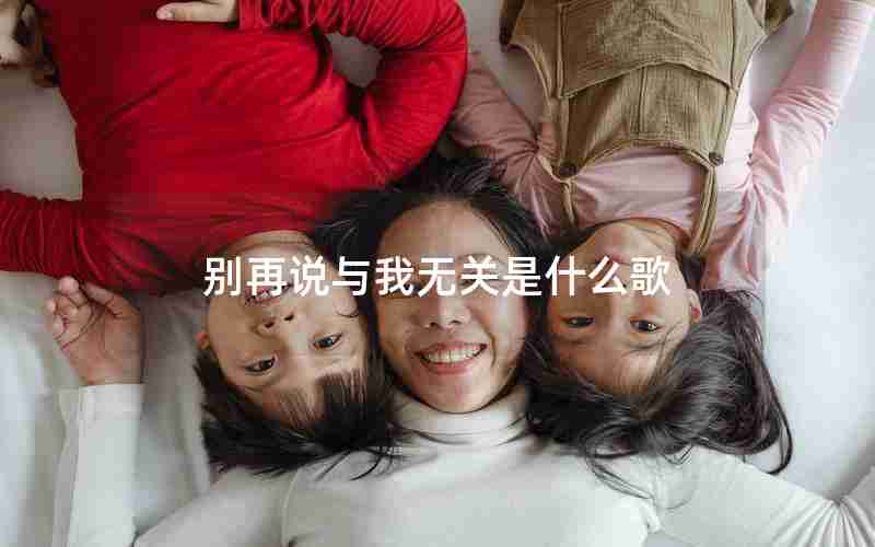 别再说与我无关是什么歌 别再说与我无关是什么歌
