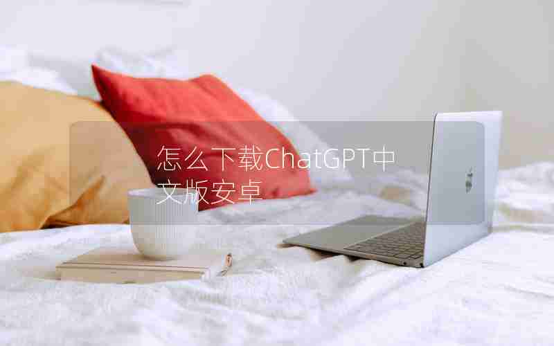 怎么下载ChatGPT中文版安卓