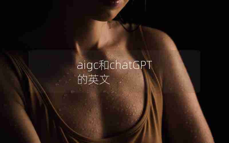 aigc和chatGPT的英文 aigc和chatGPT的英文
