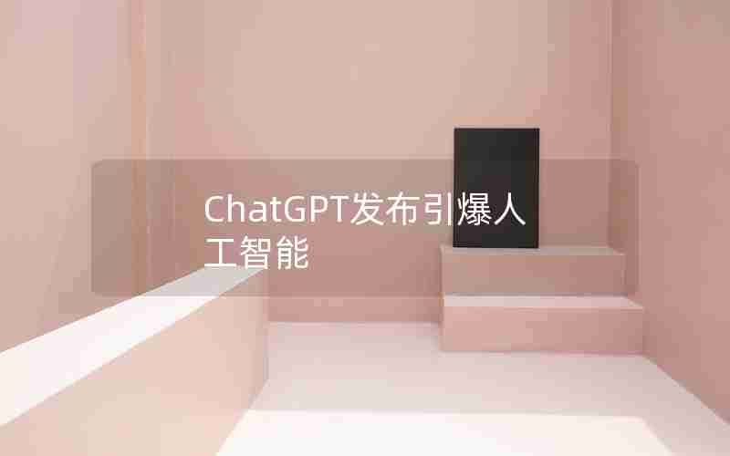 ChatGPT发布引爆人工智能 ChatGPT发布引爆人工智能