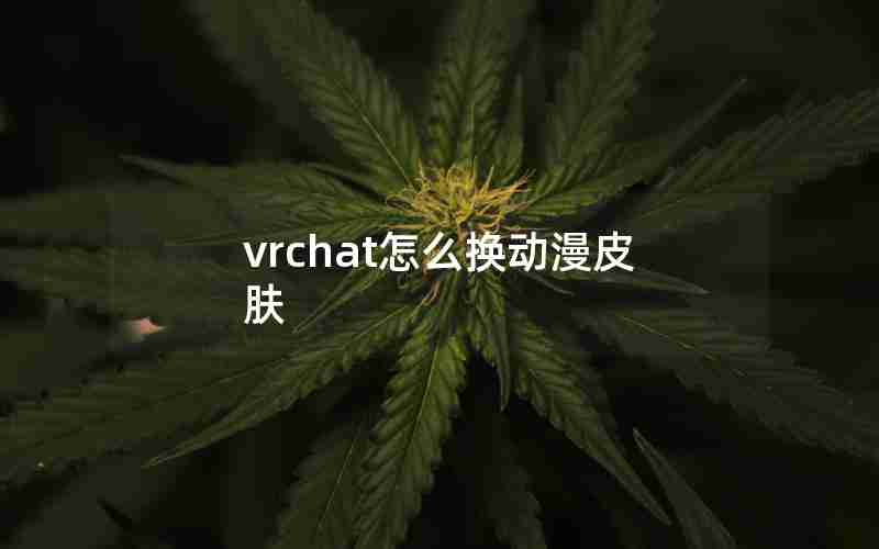 vrchat怎么换动漫皮肤 vrchat怎么换动漫皮肤