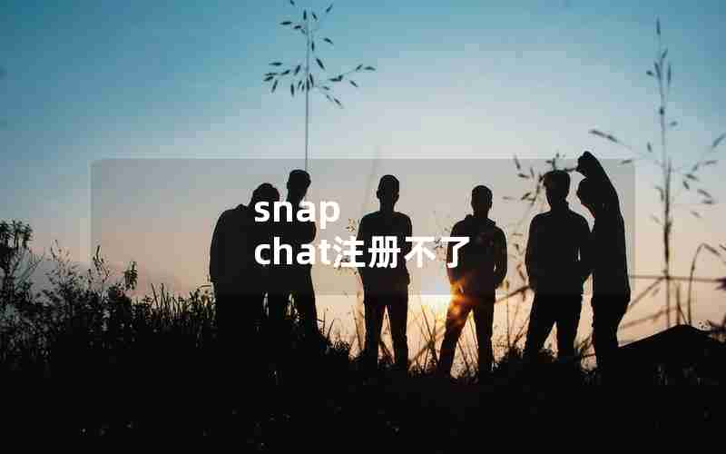 snap chat注册不了 snap chat注册不了