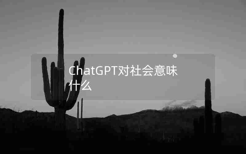 ChatGPT对社会意味什么 ChatGPT对社会意味什么