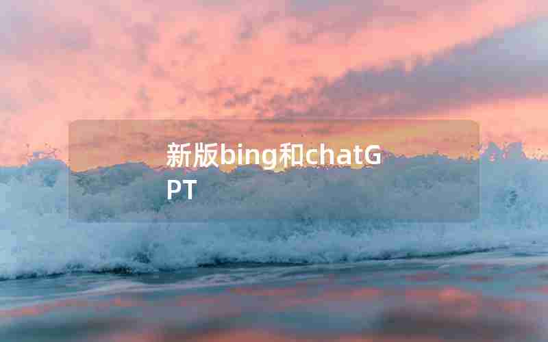新版bing和chatGPT 新版bing和chatGPT