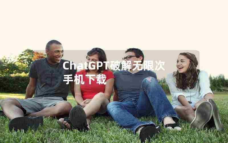 ChatGPT破解无限次手机下载 ChatGPT破解无限次手机下载