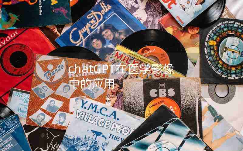 chatGPT在医学影像中的应用 chatGPT在医学影像中的应用